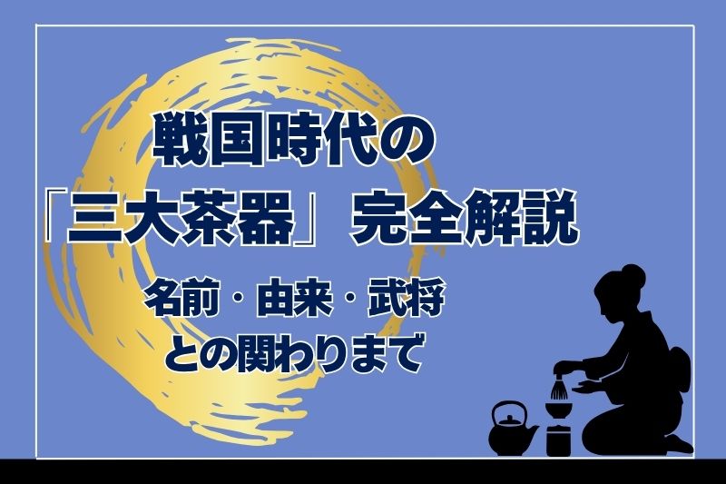 戦国時代の「三大茶器」完全解説｜名前・由来・武将との関わりまで