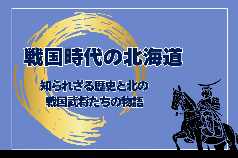戦国時代の北海道：知られざる歴史と北の戦国武将たちの物語
