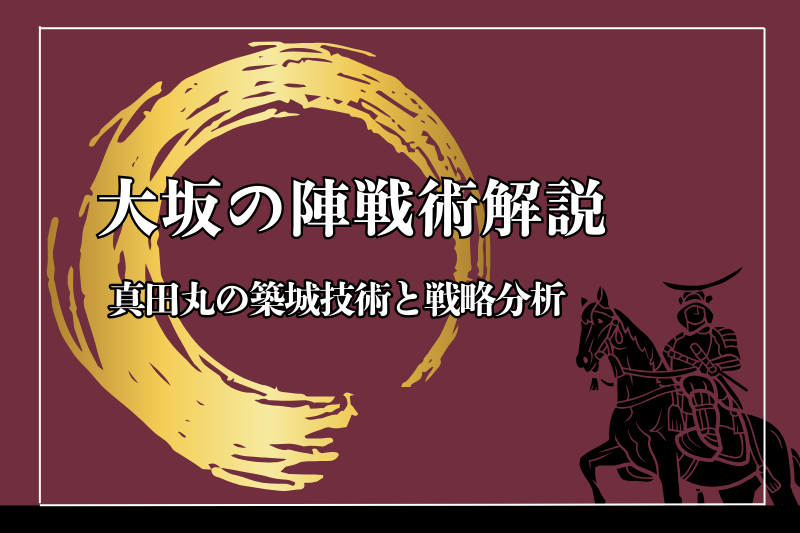 大坂の陣戦術解説｜真田丸の築城技術と戦略分析